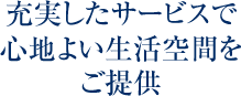 充実したサービスで心地よい生活空間をご提供