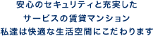 安心のセキュリティと充実したサービスの賃貸マンション 私達は快適な生活空間にこだわります
